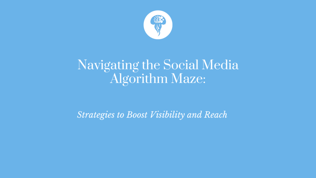 Navigating the Social Media Algorithm Maze: Strategies to Boost Visibility and Reach